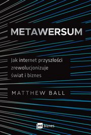 ksiazka tytu: Metawersum. Jak internet przyszoci zrewolucjonizuje wiat i biznes autor: Matthew Ball