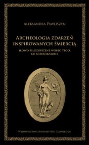 Archeologia zdarze inspirowanych mierci. Sowo filozoficzne wobec tego, co nieuniknione, Aleksandra Pawliszyn