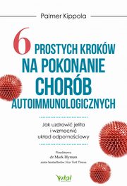 6 prostych krokw na pokonanie chorb autoimmunologicznych. Jak uzdrowi jelita i wzmocni ukad odpornociowy, Palmer Kippola