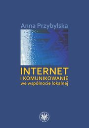 ksiazka tytu: Internet i komunikowanie we wsplnocie lokalnej autor: Anna Przybylska