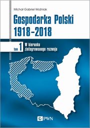 ksiazka tytu: Gospodarka Polski 1918-2018 tom 1 autor: Micha Gabriel Woniak