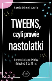 Tweens, czyli prawie nastolatki. Poradnik dla rodzicw dzieci 8-13 lat, Sarah Ockwell-Smith