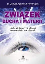 Zwizek ducha i materii. Naukowe dowody na istnienie rzeczywistoci rwnolegych, Danuta Adamska-Rutkowska
