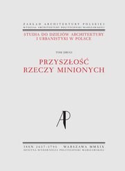 Studia do dziejw architektury i urbanistyki w Polsce. Tom II. Przyszo rzeczy minionych, Magorzata Rozbicka, Piotr Kilanowski, Robert Kunkel, Justyna Zdunek-Wielgoaska, Wojciech Wkowski, Klara Kantorowicz, Alicja Szmelter, Monika Neff