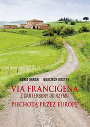 ksiazka tytu: Via Francigena. Z Canterbury do Rzymu. Piechot przez Europ autor: Daria Urban, Wojciech Kostyk