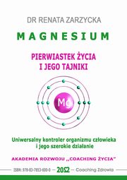 ksiazka tytu: MAGNESIUM - pierwiastek ycia i jego tajniki. Uniwersalny kontroler organizmu czowieka i jego szerokie dziaanie. autor: Dr Renata Zarzycka