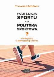 Polityzacja sportu czy polityka sportowa? Rola sportu w Niemczech po 1990 r., Tomasz Matras