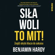 Sia woli to mit! Znajd ukryte klucze do sukcesu, Benjamin Hardy