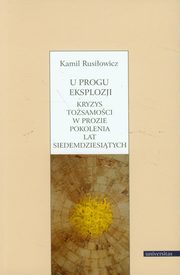 ksiazka tytu: U progu eksplozji Kryzys tosamoci w prozie pokolenia lat siedemdziesitych autor: Kamil Rusiowicz