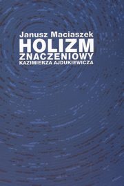 ksiazka tytu: Holizm znaczeniowy Kazimierza Ajdukiewicza autor: Janusz Maciaszek