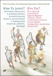 Kim Ty Jeste? Ja kontra Adwersarz w polskiej debacie przedwyborczej. Jzyk a rzeczywisto w kategoriach ekspresji, polityki, ideologii ??? ??? ? vs ?????? ? ???????? ???????????? ???????. ???? ? ???????????????? ? ?????????? ??????????, ????????, ??????, Aneta Banaszek-Szapowaowa, Piotr Czerwiski, Maciej Walczak