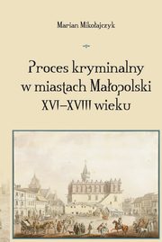 Proces kryminalny w miastach Maopolski XVI?XVIII wieku, Marian Mikoajczyk