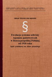 Ewolucja systemu ochrony tajemnic pastwowych w Rzeczypospolitej Polskiej od 1918 roku. Aspekt prawnokarny oraz doboru personalnego, Stanisaw Topolewski, Rafa Wdoowski
