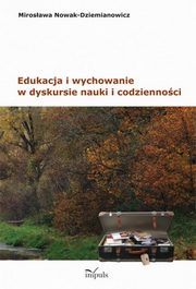 ksiazka tytu: Edukacja i wychowanie w dyskursie nauki i codziennoci autor: Mirosawa Nowak-Dziemianowicz