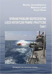 Wybrane problemy bezpieczestwa ujcie historyczne prawne i praktyczne cz.1, Maciej Januszkiewicz, Mateusz aski, Karol Sowi