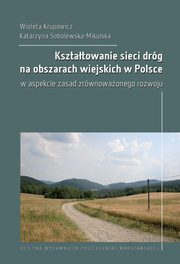 Ksztatowanie sieci drg na obszarach wiejskich w Polsce w aspekcie zasad zrwnowaonego rozwoju, Wioleta Krupowicz, Katarzyna Sobolewska-Mikulska