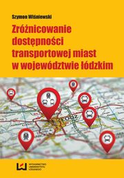 ksiazka tytu: Zrnicowanie dostpnoci transportowej miast w wojewdztwie dzkim autor: Szymon Winiewski