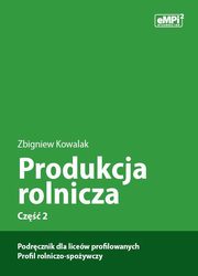 Produkcja rolnicza, cz. 2 ? podrcznik dla licew profilowanych, profil rolniczo-spoywczy, Zbigniew Kowalak