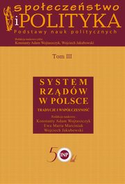 Spoeczestwo i polityka. Podstawy nauk politycznych. Tom III. System rzdw w Polsce, Konstanty Adam Wojtaszczyk, Ewa Maria Marciniak, Wojciech Jakubowski