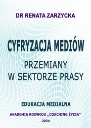 Cyfryzacja mediw. Przemiany w sektorze prasy. Edukacja Medialna, Dr Renata Zarzycka