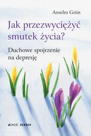 ksiazka tytu: Jak przezwyciy smutek ycia? autor: Anselm Grn