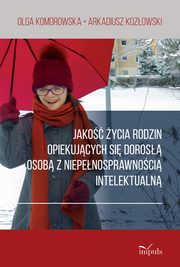 ksiazka tytu: Jako ycia rodzin opiekujcych si doros osob z niepenosprawnoci intelektualn autor: Olga Komorowska, Arkadiusz Kozowski