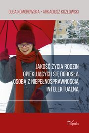 ksiazka tytu: Jako ycia rodzin opiekujcych si doros osob z niepenosprawnoci intelektualn autor: Olga Komorowska, Arkadiusz Kozowski