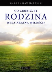 Co zrobi, by Rodzina bya Krain Mioci?, Ks. Bogusaw Nadolski