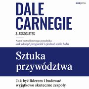 Sztuka przywdztwa. Jak by liderem i budowa wyjtkowo skuteczne zespoy, Dale Carnegie & Associates