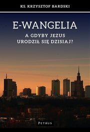 E-wangelia A gdyby Jezus urodzi sie dzisiaj?, Ks. Krzysztof Bardski