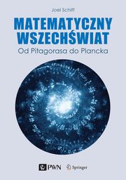 Matematyczny Wszechwiat. Od Pitagorasa do Plancka, Joel L. Schiff