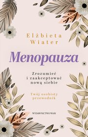 Menopauza. Zrozumie i zaakceptowa now siebie, Elbieta Wiater