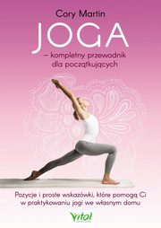 Joga ? kompletny przewodnik dla pocztkujcych. Pozycje i proste wskazwki, ktre pomog Ci w praktykowaniu jogi we wasnym domu, Cory Martin