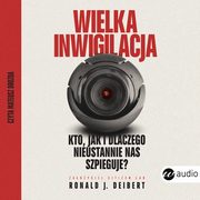 Wielka inwigilacja.Kto, jak i dlaczego nieustannie nas szpieguje? I dlaczego Internet potrzebuje resetu?, Ronald J. Deibert