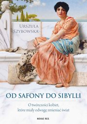 ksiazka tytu: Od Safony do Sibylli. O twrczoci kobiet, ktre miay odwag zmienia wiat autor: Urszula Szybowska