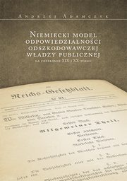 ksiazka tytu: Niemiecki model odpowiedzialnoci odszkodowawczej wadzy publicznej na przeomie XIX i XX wieku autor: Andrzej Adamczyk