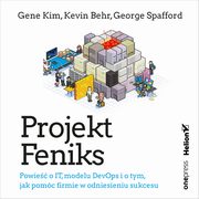 ksiazka tytu: Projekt Feniks. Powie o IT, modelu DevOps i o tym, jak pomc firmie w odniesieniu sukcesu autor: Gene Kim, Kevin Behr, George Spafford