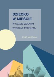 Dziecko w miecie w czasie wolnym. Wybrane problemy, Anna Martyka