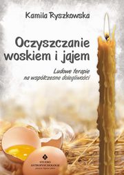 Oczyszczanie woskiem i jajem. Ludowe terapie na wspczesne dolegliwoci, Kamila Ryszkowska