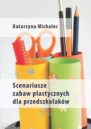 ksiazka tytu: Scenariusze zabaw plastycznych dla przedszkolakw autor: Katarzyna Michalec