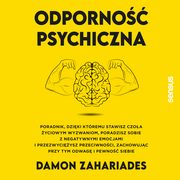 Odporno psychiczna. Poradnik, dziki ktremu stawisz czoa yciowym wyzwaniom, poradzisz sobie z negatywnymi emocjami i przezwyciysz przeciwnoci, zachowujc przy tym odwag i pewno siebie, Damon Zahariades