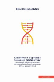Ksztatowanie si poczucia tosamoci Kataloczykw na podstawie pimiennictwa okresu odrodzenia kulturalnego i narodowego (XIX w.- pocztek XX w.), Ewa Kulak