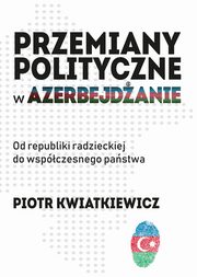 ksiazka tytu: Przemiany polityczne w Azerbejdanie - Wadze partyjne a ormiaskie roszczenia terytorialne (padziernik 1987?stycze 1988 roku) autor: Piotr Kwiatkiewicz