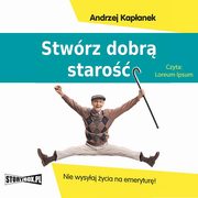 Stwrz dobr staro. Nie wysyaj ycia na emerytur!, Andrzej Kapanek