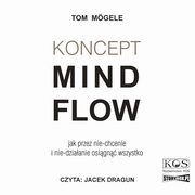 Koncept MindFlow. Jak przez nie-chcenie i nie-dziaanie osign wszystko, Tom Mgele