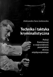 Technika i taktyka kryminalistyczna Policji Pastwowej w wojewdztwie poznaskim okresu midzywojennego, Aleksandra Sara Jankowska