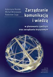 Zarzdzanie komunikacj i wiedz w planowaniu cywilnym oraz zarzdzaniu kryzysowym, Katarzyna Rostek, Micha Winiewski, Radosaw Zajc