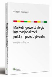 Marketingowe strategie internacjonalizacji polskich przedsibiorstw. Podejcie holistyczne, Grzegorz Karasiewicz