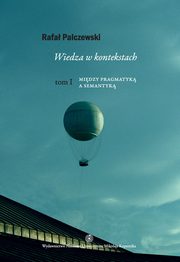 ksiazka tytu: Wiedza w kontekstach. W obronie kontekstualizmu epistemicznego. Tom I: Midzy pragmatyk a semantyk autor: Rafa Palczewski