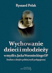 Wychowanie dzieci i modziey w myli o. Jacka Woronieckiego, Ryszard Polak